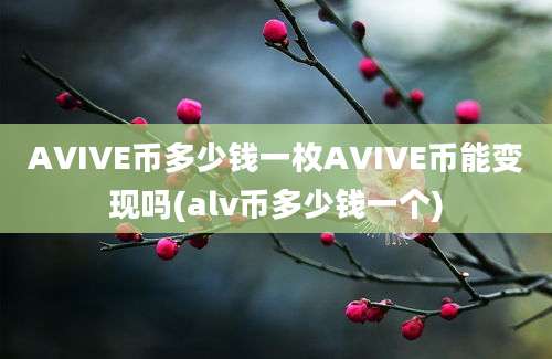 AVIVE币多少钱一枚AVIVE币能变现吗(alv币多少钱一个)