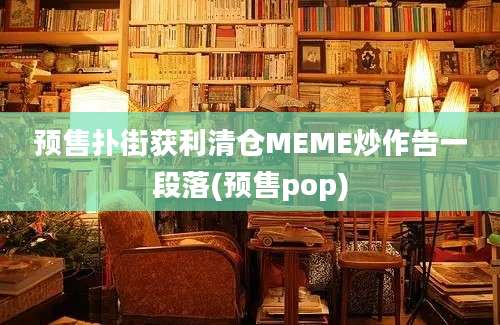 预售扑街获利清仓MEME炒作告一段落(预售pop)