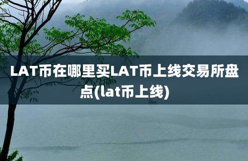 LAT币在哪里买LAT币上线交易所盘点(lat币上线)