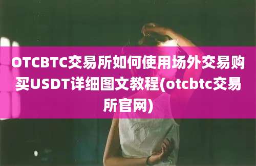 OTCBTC交易所如何使用场外交易购买USDT详细图文教程(otcbtc交易所官网)