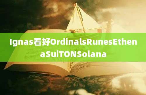 Ignas看好OrdinalsRunesEthenaSuiTONSolana