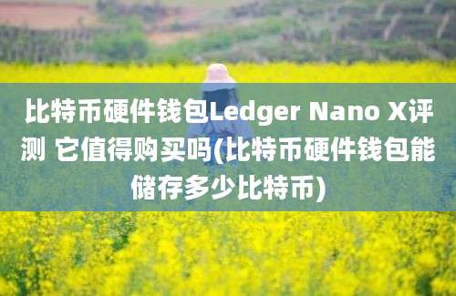 比特币硬件钱包Ledger Nano X评测 它值得购买吗(比特币硬件钱包能储存多少比特币)