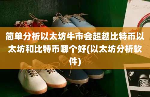 简单分析以太坊牛市会超越比特币以太坊和比特币哪个好(以太坊分析软件)