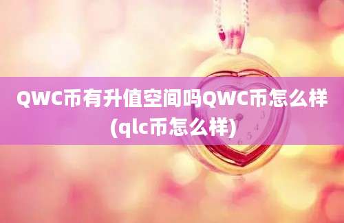 QWC币有升值空间吗QWC币怎么样(qlc币怎么样)