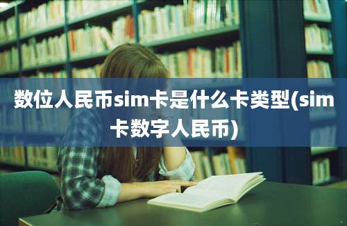 数位人民币sim卡是什么卡类型(sim卡数字人民币)