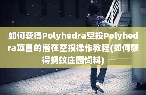 如何获得Polyhedra空投Polyhedra项目的潜在空投操作教程(如何获得蚂蚁庄园饲料)