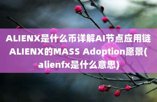 ALIENX是什么币详解AI节点应用链ALIENX的MASS Adoption愿景(alienfx是什么意思)