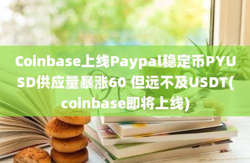 Coinbase上线Paypal稳定币PYUSD供应量暴涨60 但远不及USDT(coinbase即将上线)