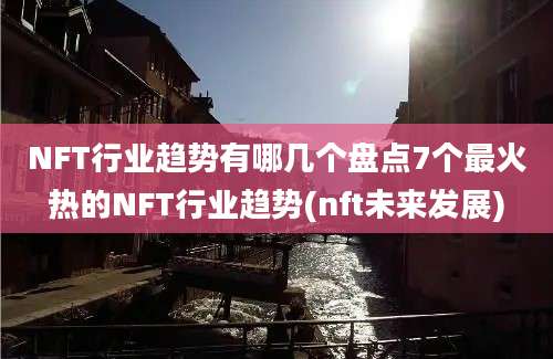 NFT行业趋势有哪几个盘点7个最火热的NFT行业趋势(nft未来发展)