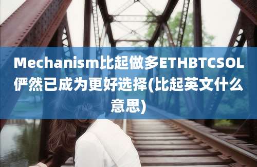 Mechanism比起做多ETHBTCSOL俨然已成为更好选择(比起英文什么意思)