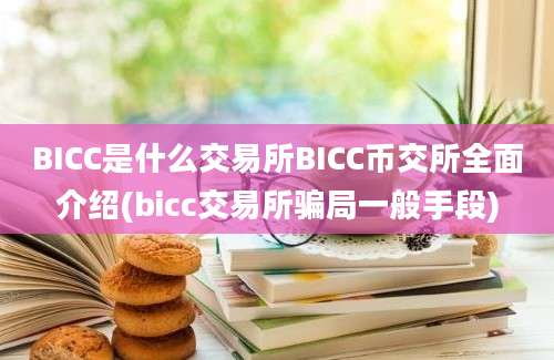 BICC是什么交易所BICC币交所全面介绍(bicc交易所骗局一般手段)