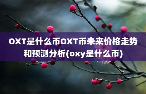 OXT是什么币OXT币未来价格走势和预测分析(oxy是什么币)