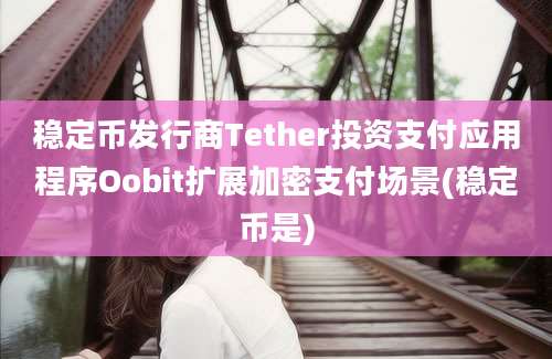 稳定币发行商Tether投资支付应用程序Oobit扩展加密支付场景(稳定币是)