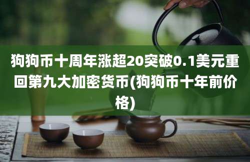 狗狗币十周年涨超20突破0.1美元重回第九大加密货币(狗狗币十年前价格)