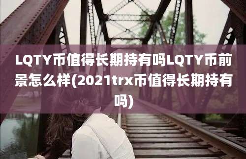 LQTY币值得长期持有吗LQTY币前景怎么样(2021trx币值得长期持有吗)