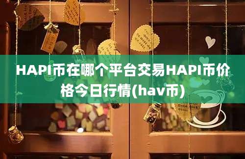 HAPI币在哪个平台交易HAPI币价格今日行情(hav币)