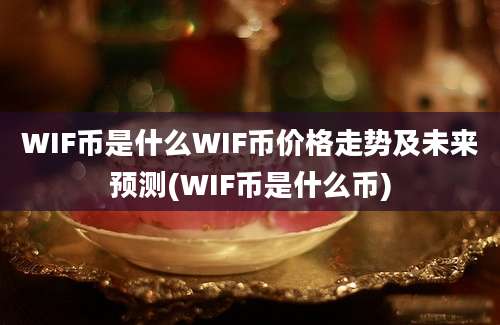 WIF币是什么WIF币价格走势及未来预测(WIF币是什么币)