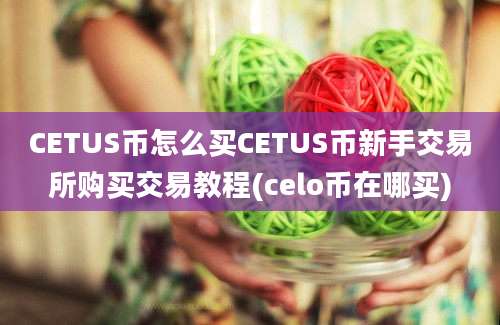 CETUS币怎么买CETUS币新手交易所购买交易教程(celo币在哪买)