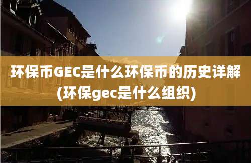 环保币GEC是什么环保币的历史详解(环保gec是什么组织)