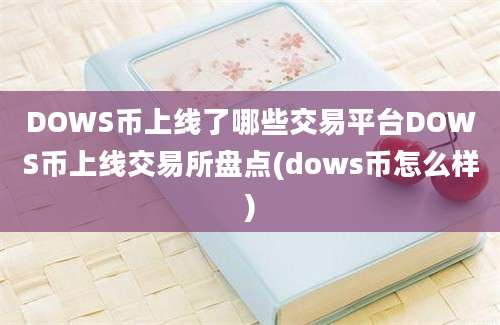 DOWS币上线了哪些交易平台DOWS币上线交易所盘点(dows币怎么样)