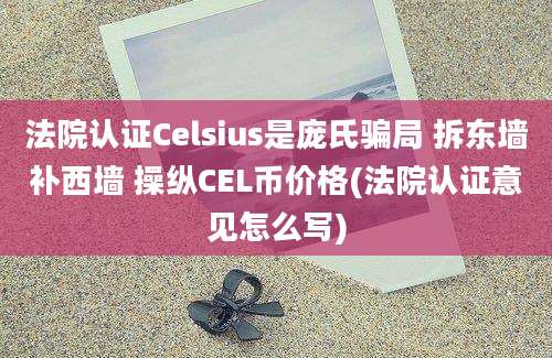 法院认证Celsius是庞氏骗局 拆东墙补西墙 操纵CEL币价格(法院认证意见怎么写)