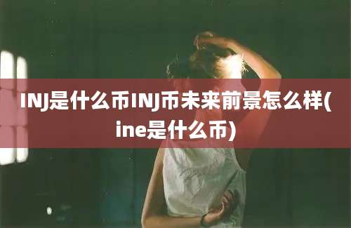 INJ是什么币INJ币未来前景怎么样(ine是什么币)