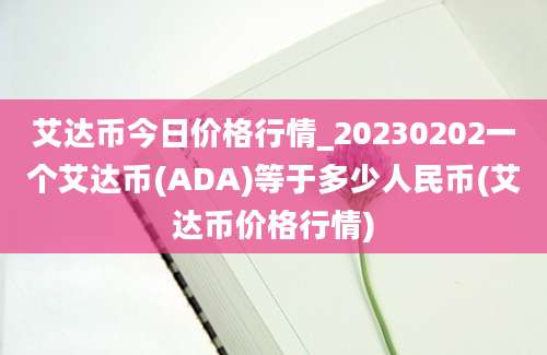 艾达币今日价格行情_20230202一个艾达币(ADA)等于多少人民币(艾达币价格行情)