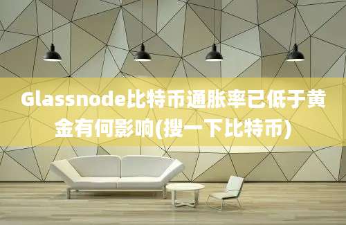 Glassnode比特币通胀率已低于黄金有何影响(搜一下比特币)