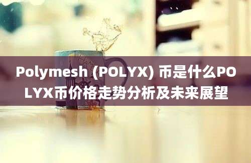 Polymesh (POLYX) 币是什么POLYX币价格走势分析及未来展望