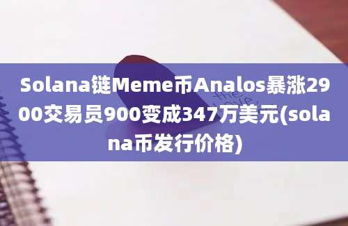 Solana链Meme币Analos暴涨2900交易员900变成347万美元(solana币发行价格)