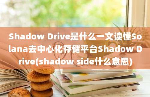 Shadow Drive是什么一文读懂Solana去中心化存储平台Shadow Drive(shadow side什么意思)