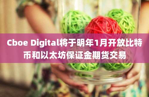 Cboe Digital将于明年1月开放比特币和以太坊保证金期货交易