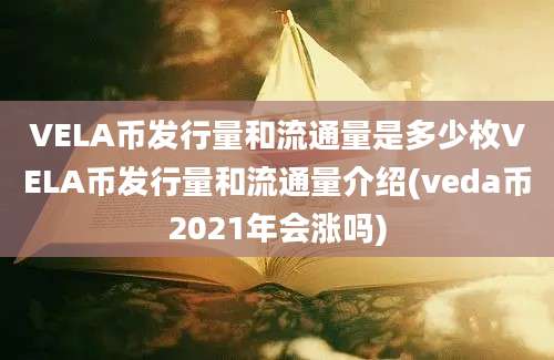 VELA币发行量和流通量是多少枚VELA币发行量和流通量介绍(veda币2021年会涨吗)