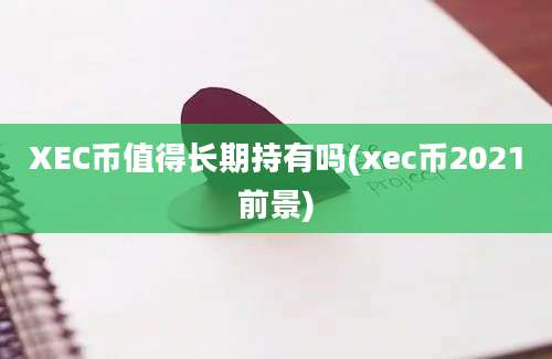 XEC币值得长期持有吗(xec币2021前景)