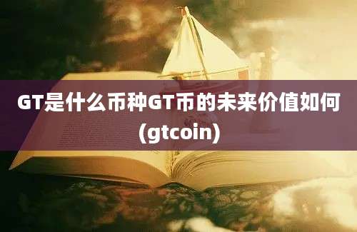 GT是什么币种GT币的未来价值如何(gtcoin)