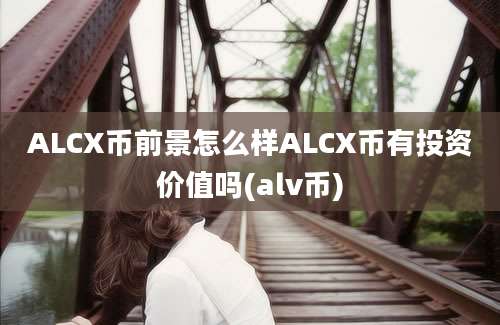 ALCX币前景怎么样ALCX币有投资价值吗(alv币)