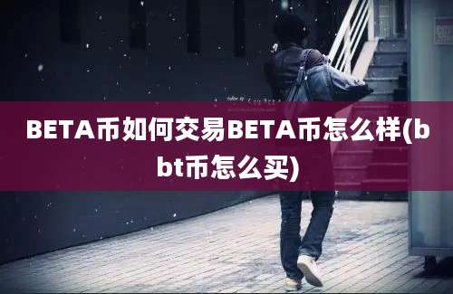 BETA币如何交易BETA币怎么样(bbt币怎么买)