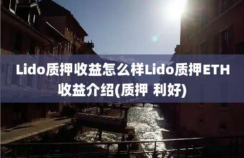 Lido质押收益怎么样Lido质押ETH收益介绍(质押 利好)