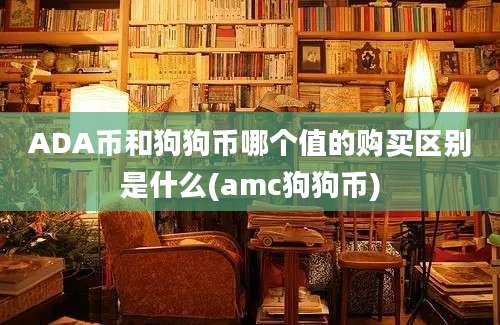 ADA币和狗狗币哪个值的购买区别是什么(amc狗狗币)