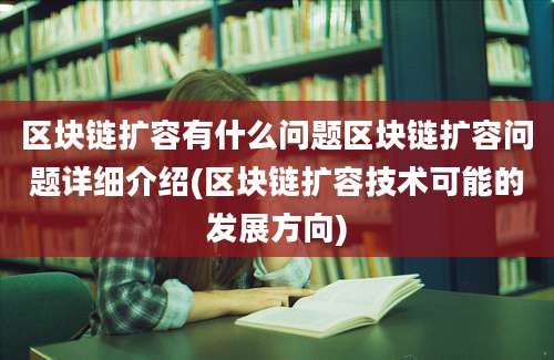 区块链扩容有什么问题区块链扩容问题详细介绍(区块链扩容技术可能的发展方向)