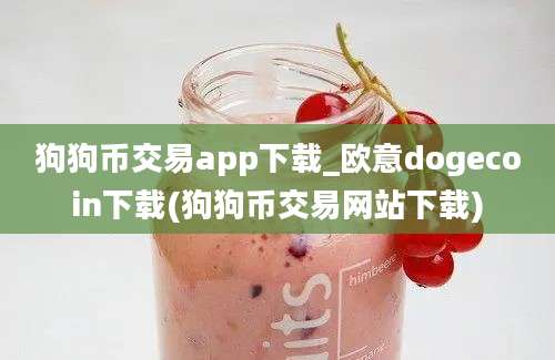 狗狗币交易app下载_欧意dogecoin下载(狗狗币交易网站下载)