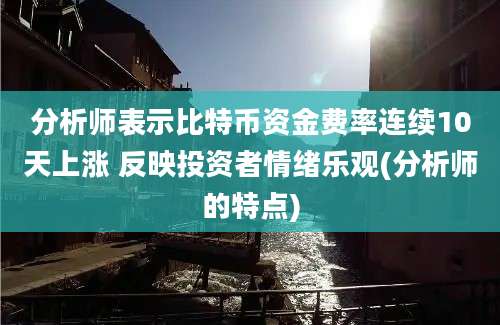 分析师表示比特币资金费率连续10天上涨 反映投资者情绪乐观(分析师的特点)