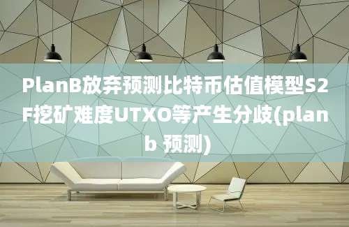 PlanB放弃预测比特币估值模型S2F挖矿难度UTXO等产生分歧(plan b 预测)