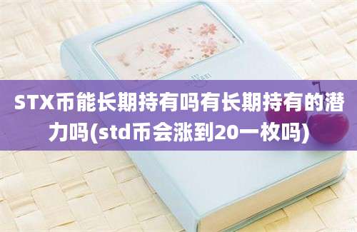 STX币能长期持有吗有长期持有的潜力吗(std币会涨到20一枚吗)