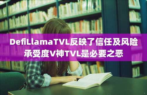 DefiLlamaTVL反映了信任及风险承受度V神TVL是必要之恶