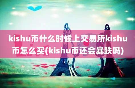 kishu币什么时候上交易所kishu币怎么买(kishu币还会暴跌吗)