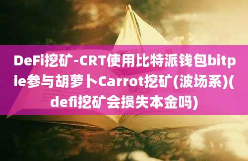 DeFi挖矿-CRT使用比特派钱包bitpie参与胡萝卜Carrot挖矿(波场系)(defi挖矿会损失本金吗)