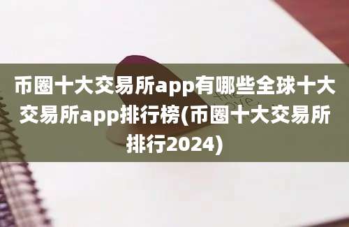 币圈十大交易所app有哪些全球十大交易所app排行榜(币圈十大交易所排行2024)