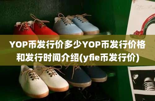 YOP币发行价多少YOP币发行价格和发行时间介绍(yfie币发行价)