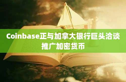 Coinbase正与加拿大银行巨头洽谈推广加密货币